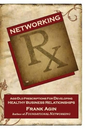 Networking RX: Age-Old Prescriptions for Developing Healthy Business Relationships by Frank J Agin 9780982333259