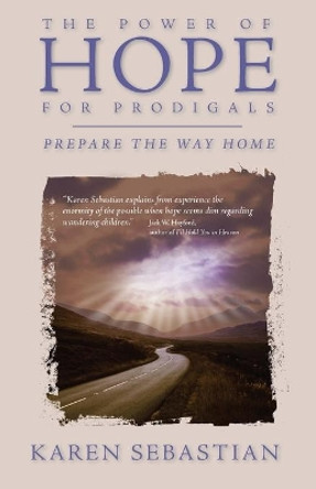 The Power of Hope for Prodigals: Prepare the Way Home by Karen Sebastian 9780982416044