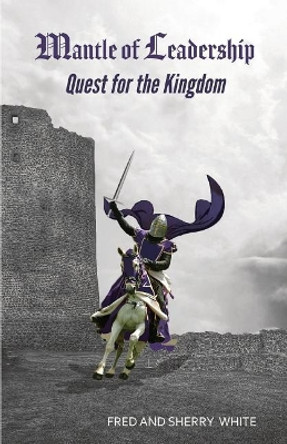 Mantle of Leadership: Quest for the Kingdom by Fred C White 9780982613535