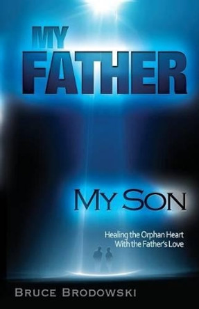 My Father, My Son, Healing the Orphan Heart with the Father's Love by Bruce Brodowski 9780982658116