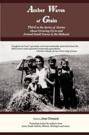 Amber Waves of Grain: Third in the Series of Stories About Growing Up in and Around Small Towns in the Midwest by Jean Tennant 9780982699263