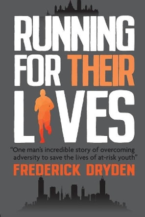 Running for Their Lives: One Man's Incredible Story of Overcoming Adversity to Save the Lives of At-Risk Youth by Frederick Dryden 9780980917154