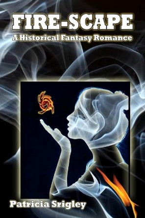 Fire-scape: A Historical Fantasy Romance by Patricia Srigley 9780981043555