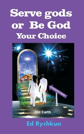 Serve gods or Be God: Your Choice by Ed Rychkun 9780981070292