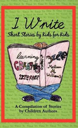 I Write Short Stories by Kids for Kids Vol. 1 by Melissa M Williams 9780981805450
