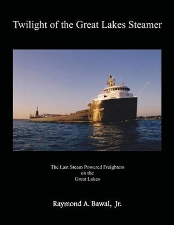Twilight of the Great Lakes Steamer by Raymond a Bawal Jr 9780981815725