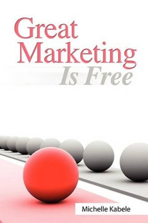 Great Marketing Is Free by Michelle Kabele 9780982068601