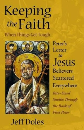 Keeping the Faith When Things Get Tough: Peter's Letter to Jesus Believers Scattered Everywhere by Jeff Doles 9780982353622