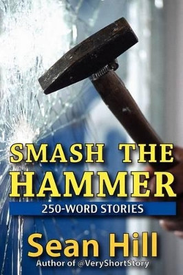 Smash The Hammer: 250-Word Stories by Sean Hill 9780982582411