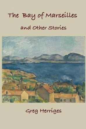 The Bay of Marseilles and Other Stories by Greg Herriges 9780982692196