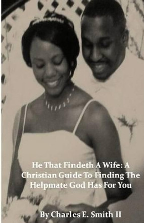 He That Findeth a Wife: A Christian Guide to Finding the Helpmate God Has for You by Charles E Smith II 9780982885703