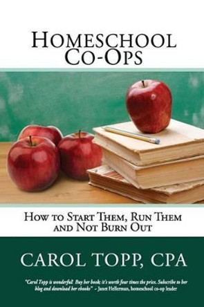 Homeschool Co-ops: How to Start Them, Run Them and Not Burn Out by Carol Topp Cpa 9780982924587