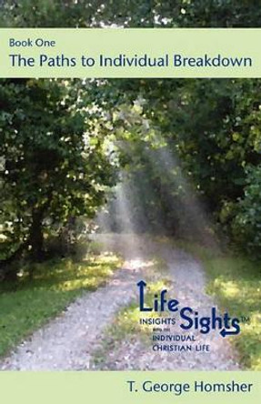 Lifesights: Book One - The Paths to Individual Breakdown by T George Homsher 9780982973608