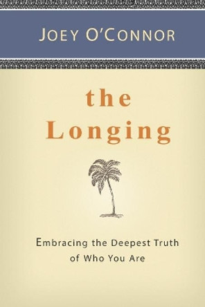 The Longing: Embracing the Deepest Truth of Who You Are by Joey O'Connor 9780983023005