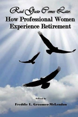 Real Gusto Comes Later: How Professional Women Experience Retirement by Freddie Groomes-McLendon 9780983399193