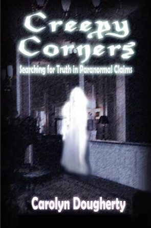 Creepy Corners: Searching for Truth in Paranormal Claims by Carolyn Dougherty 9780983436959