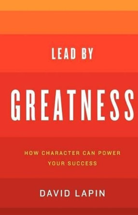 Lead By Greatness: How Character Can Power Your Success by David Lapin 9780983467700