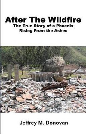 After The Wildfire: The True Story of a Phoenix Rising From the Ashes by Jeffrey M Donovan 9780983469506