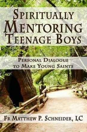 Spiritually Mentoring Teenage Boys: Personal Dialogue to Make Young Saints by Matthew P Schneider LC 9780983541820