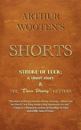 Arthur Wooten's Shorts: Stroke Of Luck: a short story & The &quot;Dear Henry&quot; Letters by Arthur Wooten 9780983563198