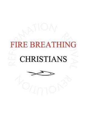 Fire Breathing Christians: The Common Believer's Call to Reformation, Revival, and Revolution by Scott Alan Buss 9780983812272