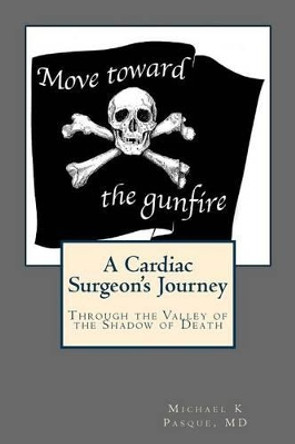 Move Toward the Gunfire: A Cardiac Surgeon's Journey Through the Valley of the Shadow of Death by Michael K Pasque MD 9780983865056