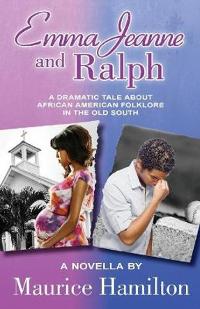 Emma Jeanne and Ralph: A Dramatic Tale About African American Folklore in the Old South by Maurice Hamilton 9780983927884