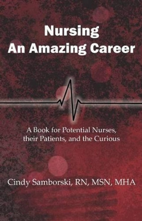 Nursing, An Amazing Career: A Book for Potential Nurses, their Patients, and the Curious by Cindy Samborski 9780983975601