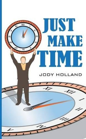 Just Make Time: Living the Priorities of Life and Success by Jody N Holland 9780983983569