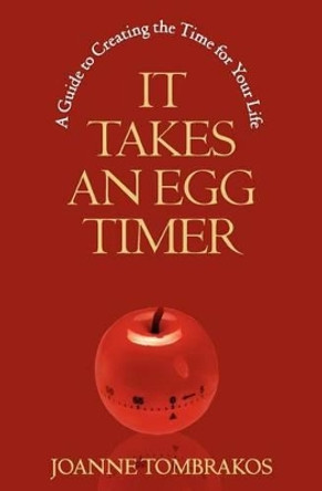 It Takes An Egg Timer: A Guide To Creating The Time For Your Life by Joanne Tombrakos 9780984007639