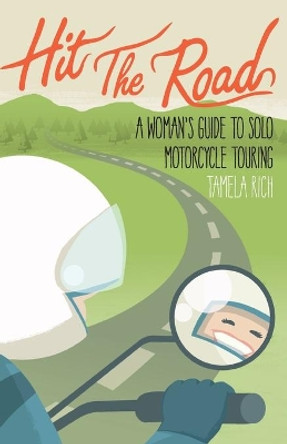 Hit the Road: A Woman's Guide to Solo Motorcycle Touring by Tamela Rich 9780984047321