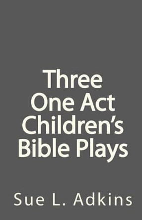 Three One Act Children's Bible Plays by Sue L Adkins 9780984107247