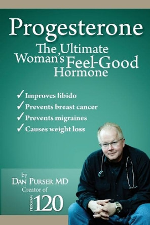 Progesterone The Ultimate Woman's Feel Good Hormone by Dan Purser MD 9780984187737