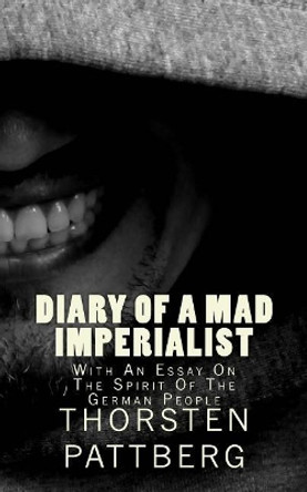 Diary of a Mad Imperialist - With an Essay on the Spirit of the German People by Thorsten Pattberg 9780984209149