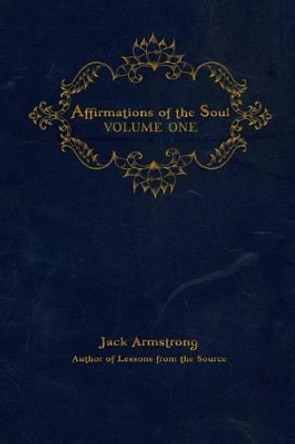 Affirmations of the Soul: Volume One by Jack Armstrong 9780983204527