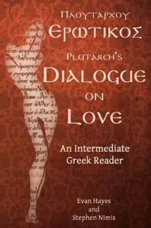 Plutarch's Dialogue on Love: An Intermediate Greek Reader: Greek Text with Running Vocabulary and Commentary by Edgar Evan Hayes 9780983222811