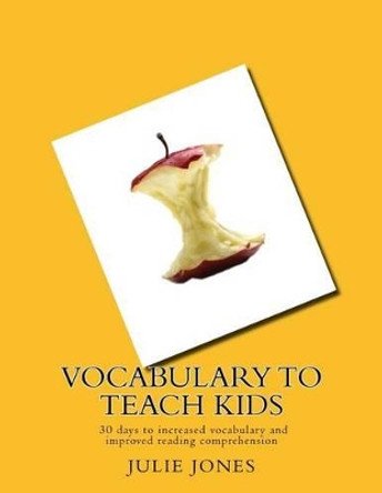 Vocabulary to Teach Kids: 30 days to increased vocabulary and improved reading comprehension by Julie Jones 9780984249312