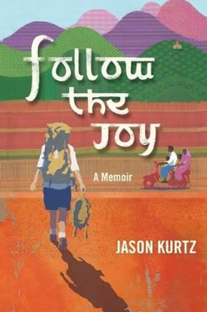 Follow the Joy: A Memoir by Jason Scott Kurtz 9780984329229