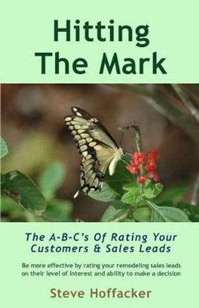 Hitting The Mark: The A-B-C's Of Rating Your Customers & Sales Leads by Steve Hoffacker 9780984352449