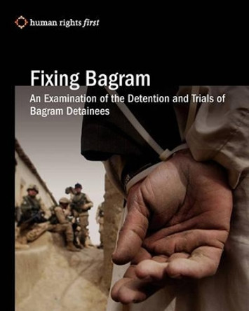 Fixing Bagram: An Examination of the Detention and Trials of Bagram Detainees by Human Rights First 9780984366408