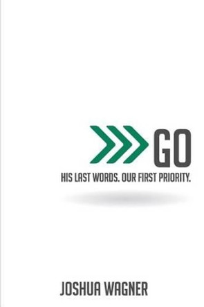 Go: His Last Words. Our First Priority. by Joshua Kevin Wagner 9780984425969