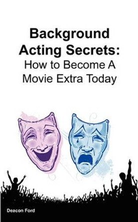 Background Acting Secrets: How to Become a Movie Extra Today by Deacon Ford 9780984536115