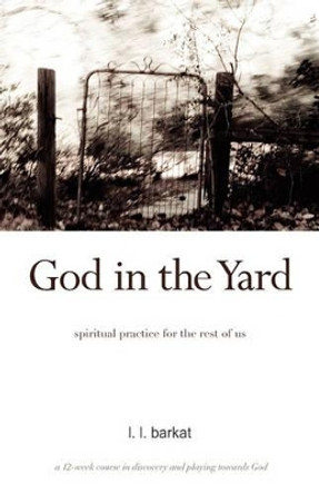 God in the Yard: Spiritual practice for the rest of us by L L Barkat 9780984553112