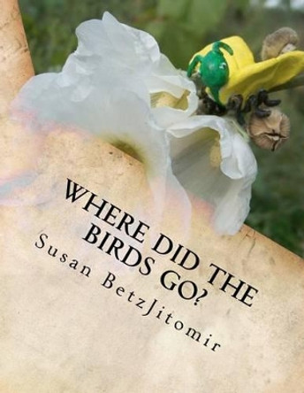 Where Did The Birds Go? by Susan Betzjitomir 9780984661602