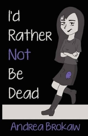 I'd Rather Not Be Dead by Andrea Marie Brokaw 9780984702138