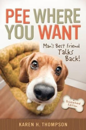 Pee Where You Want: Man's Best Friend Talks Back! by Karen H Thompson 9780984785308