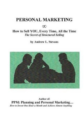 PERSONAL MARKETING, How to Sell YOU, Every Time, All the Time: The Secret of Structured Selling by Andrew Louis Stevans 9780984834082
