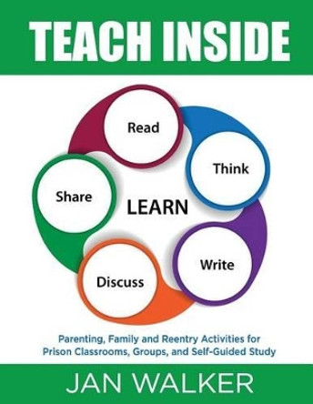 Teach Inside: Parenting, Family and Reentry Activities for Prison Classrooms, Groups and Self-Guided Study by Jan Walker 9780984840083