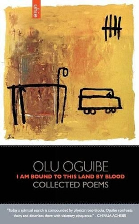 I Am Bound to this Land by Blood: Collected Poems by Olu Oguibe 9780984869510