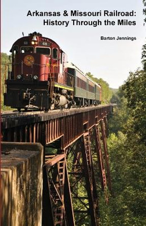 Arkansas & Missouri Railroad: History Through the Miles by Barton Jennings 9780984986651